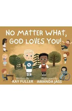 No Matter What, God Loves You!: No Matter Who You Are, Where You've Been, or What You've Done, God Loves You! - Kay Fuller