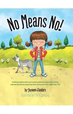 No Means No!: Teaching Personal Boundaries, Consent; Empowering Children by Respecting Their Choices and Right to Say 'No!' - Jayneen Sanders