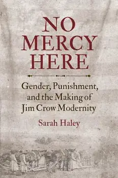 No Mercy Here: Gender, Punishment, and the Making of Jim Crow Modernity, Paperback/Sarah Haley