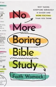 No More Boring Bible Study: Why Taking Scripture Seriously Is Easier and More Exciting Than You Think - Faith Womack