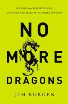 No More Dragons: Get Free from Broken Dreams, Lost Hope, Bad Religion, and Other Monsters, Paperback/Jim Burgen