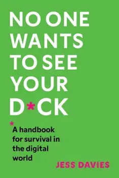 No One Wants to See Your D*ck. A Handbook for Survival in the Digital World, Hardback/Jess Davies