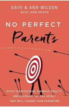 No Perfect Parents: Ditch Expectations, Embrace Reality, and Discover the One Secret That Will Change Your Parenting - Dave Wilson