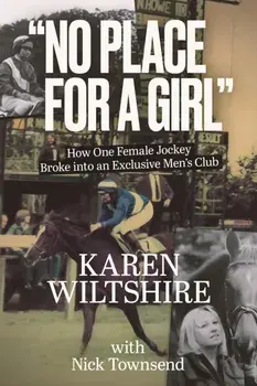 No Place for a Girl. How One Female Jockey Broke into an Exclusive Men’s Club, Hardback/Karen Wiltshire