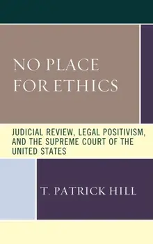 No Place for Ethics. Judicial Review, Legal Positivism, and the Supreme Court of the United States, Paperback/T. Patrick Hill