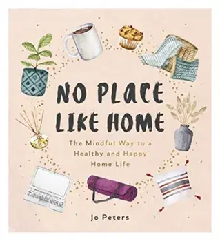 No Place Like Home. The Mindful Way to a Healthy and Happy Home Life, Hardback/Jo Peters