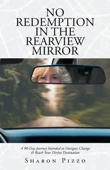 No Redemption in the Rearview Mirror: A 90-Day Journey Intended to Navigate Change & Reach Your Divine Destination/Sharon Pizzo