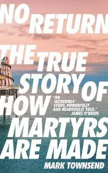No Return. The True Story of How Martyrs Are Made, Paperback/Mark Townsend