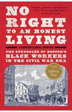 No Right to an Honest Living (Winner of the Pulitzer Prize): The Struggles of Boston's Black Workers in the Civil War Era - Jacqueline Jones