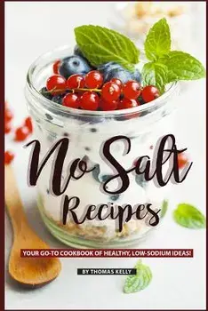 No Salt Recipes: Your Go-To Cookbook of Healthy, Low-Sodium Ideas!, Paperback/Thomas Kelly