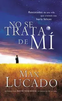 No Se Trata de Mi: Rescatados de una Vida Que Creiamos Nos Haria Felices = It's Not about Me = It's Not about Me/Max Lucado