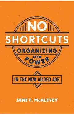No Shortcuts: Organizing for Power in the New Gilded Age - Jane F. Mcalevey