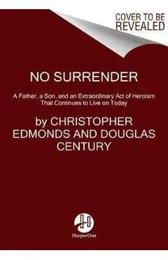 No Surrender: A Father, a Son, and an Extraordinary Act of Heroism That Continues to Live on Today - Christopher Edmonds