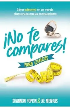 ¡No Te Compares! Para Chicas: Cómo Sobrevivir En Un Mundo Obsesionado Con Las Comparaciones (Comparison Girl for Teens: Thriving Beyond Measure in a W - Shannon Popkin