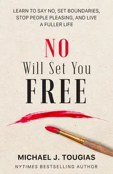 No Will Set You Free. Learn to Say No, Set Boundaries, Stop People Pleasing, and Live a Fuller Life (How an Organizational Approach to No Improves your Health and Psychology), Hardback/Michael Tougias