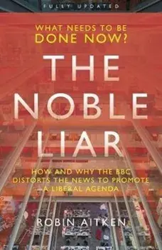 Noble Liar. How and why the BBC distorts the news to promote a liberal agenda, Paperback/Robin Aitken