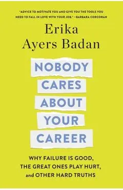 Nobody Cares about Your Career: Why Failure Is Good, the Great Ones Play Hurt, and Other Hard Truths - Erika Ayers Badan
