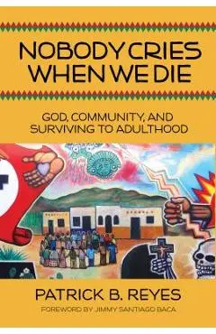 Nobody Cries When We Die: God, Community, and Surviving to Adulthood - Patrick B. Reyes