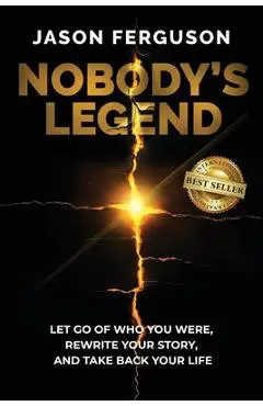 Nobody's Legend: Let Go of Who You Were, Rewrite Your Story, and Take Back Your Life - Jason Ferguson