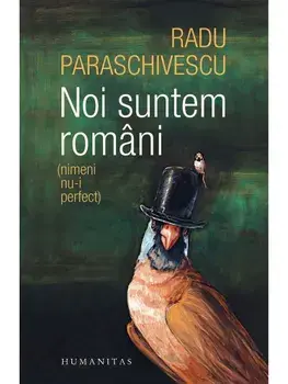 Noi suntem romani (nimeni nu-i perfect)/Radu Paraschivescu