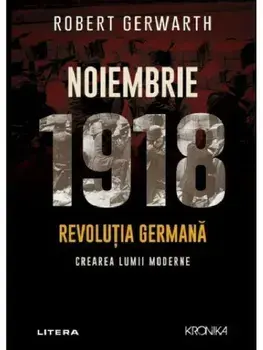 Noiembrie 1918. Revolutia germana. Crearea lumii moderne/Robert Gerwarth