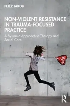 Nonviolent Resistance in Trauma-Focused Practice. A Systemic Approach to Therapy and Social Care, Paperback/Peter Jakob