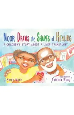 Noor Draws the Shapes of Healing: A Children's Story About a Liver Transplant - Barry Mann