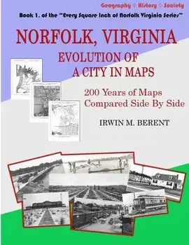 Norfolk, Virginia: Evolution of a City in Maps: 200 Years of Maps Compared Side By Side, Paperback/Irwin M. Berent