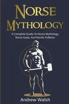 Norse Mythology: A Complete Guide to Norse Mythology, Norse Gods, and Nordic Folklore, Paperback/Andrew Walsh