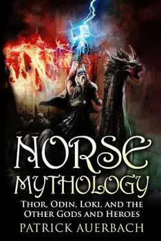 Norse Mythology: Thor, Odin, Loki, and the Other Gods and Heroes, Paperback/Patrick Auerbach