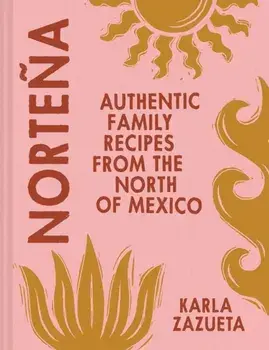Nortena. Authentic Family Recipes from Northern Mexico, Hardback/Karla Zazueta