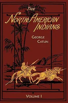 North American Indians: Volume 1, Hardcover/George Catlin