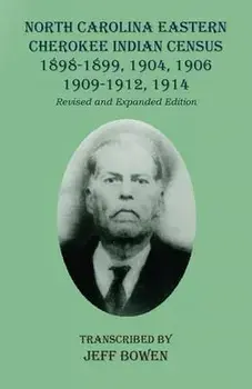 North Carolina Eastern Cherokee Indian Census 1898-1899, 1904, 1906, 1909-1912, 1914: Revised and Expanded Edition/Jeff Bowen