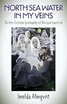 North Sea Water in My Veins. The Pre-Christian Spirituality of The Low Countries, Paperback/Imelda Almqvist