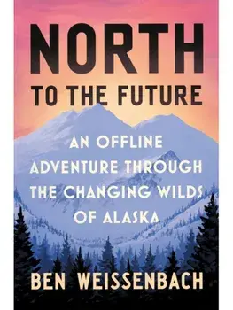 North to the Future. An Offline Adventure through the Changing Wilds of Alaska, Hardback/Ben Weissenbach