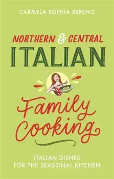 Northern & Central Italian Family Cooking. Italian Dishes for the Seasonal Kitchen, Paperback/Carmela Sophia Sereno