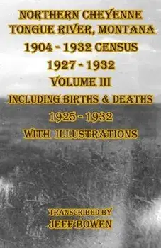 Northern Cheyenne Tongue River, Montana 1904 - 1932 Census 1927-1932 Volume III: Including Births & Deaths 1925-1932 With Illustrations, Paperback/Jeff Bowen