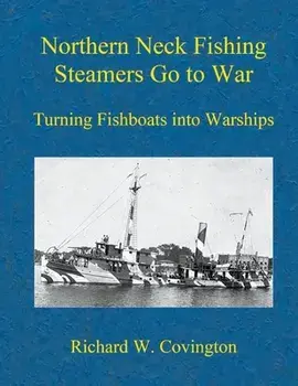 Northern Neck Fishing Steamers Go to War: Turning Fishboats into Warships, Paperback/Richard W. Covington