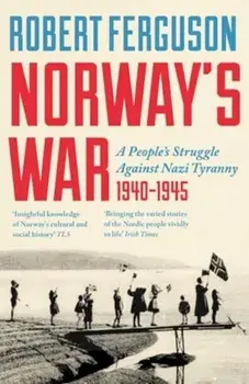 Norway's War. A People’s Struggle Against Nazi Tyranny, 1940–45, Hardback/Robert Ferguson