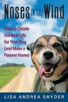 Noses in the Wind: How to Create the Best Life for Your Dog (and Make a Forever Home), Paperback/Lisa Andrea Snyder