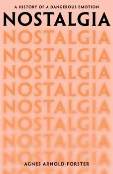 Nostalgia. A History of a Dangerous Emotion, Hardback/Agnes Arnold-Forster