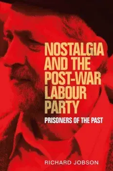 Nostalgia and the Post-War Labour Party. Prisoners of the Past, Hardback/Richard Jobson