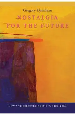 Nostalgia for the Future: New and Selected Poems 1984-2023 - Gregory Djanikian