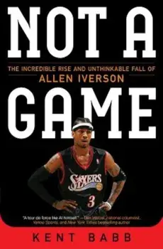 Not a Game: The Incredible Rise and Unthinkable Fall of Allen Iverson, Paperback/Kent Babb