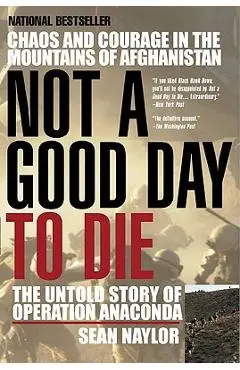 Not a Good Day to Die: The Untold Story of Operation Anaconda - Sean Naylor