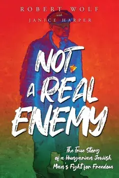Not A Real Enemy: The True Story of a Hungarian Jewish Man's Fight for Freedom, Paperback/Robert Wolf