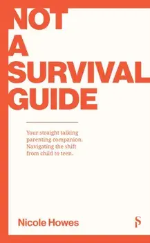 Not a Survival Guide. Your Straight Talking Parenting Companion; Navigating The Shift From Child To Teen, Paperback/Nicole Howes