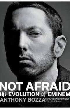Not Afraid: The Evolution of Eminem - Anthony Bozza