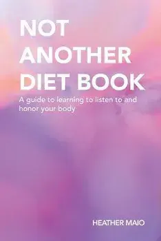 Not Another Diet Book: A Guide to Learning to Listen to and Honor Your Body, Paperback/Heather Maio