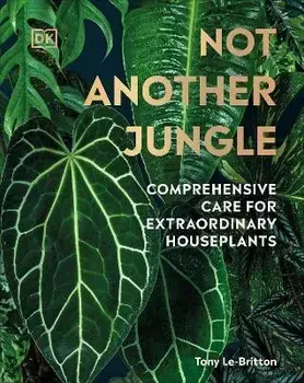 Not Another Jungle: Comprehensive Care for Extraordinary Houseplants, Hardcover/Tony Le-Britton